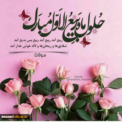 حلول ماه ربیع الاول مبارک باد.
بهار ماه ها ربیع الاول است، چرا که آثار رحمت الهی و ذخایر برکات خداوندی در این ماه پدیدار می شود و انوار جمال الهی بر زمین و زمینیان می تابد.